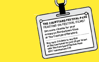 white graphic on yellow back ground. Text is THE COURTYARD FESTIVAL PASS FEASTING ON FESTIVAL FILMS? Get more cinema for your money on Borderlines films at The Courtyard Hereford. Buy upte 2 tickets to any tilm at The Courtyard forjust E5 per ticket with The Courtyard Festival Pass. £20 / concessions £15